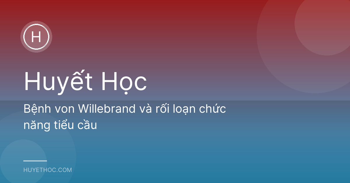Bệnh von Willebrand và rối loạn chức năng tiểu cầu