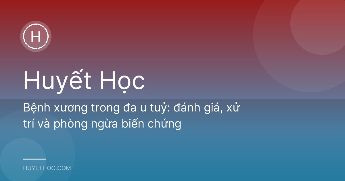 Bệnh xương trong đa u tuỷ: đánh giá, xử trí và phòng ngừa biến chứng