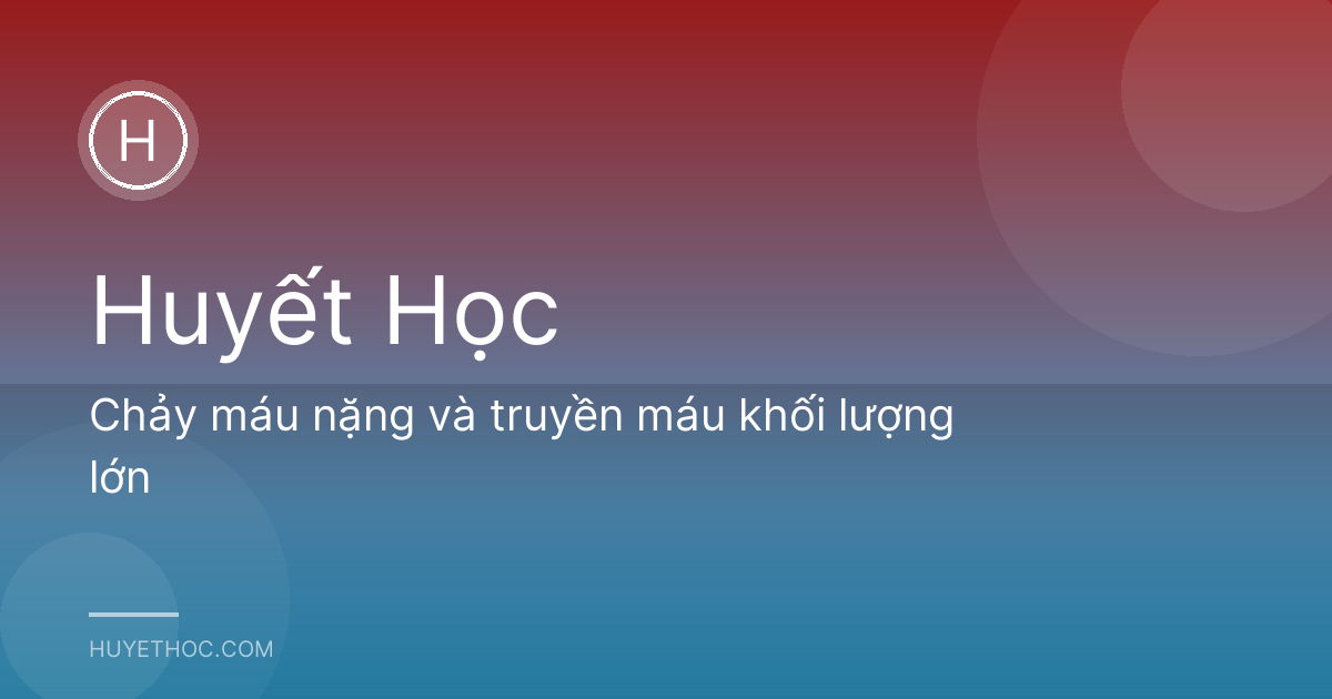 Chảy máu nặng và truyền máu khối lượng lớn