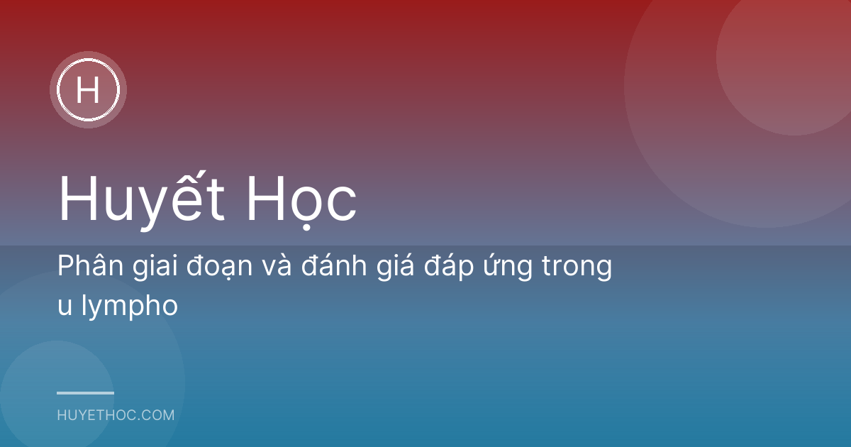 Phân giai đoạn và đánh giá đáp ứng trong u lympho