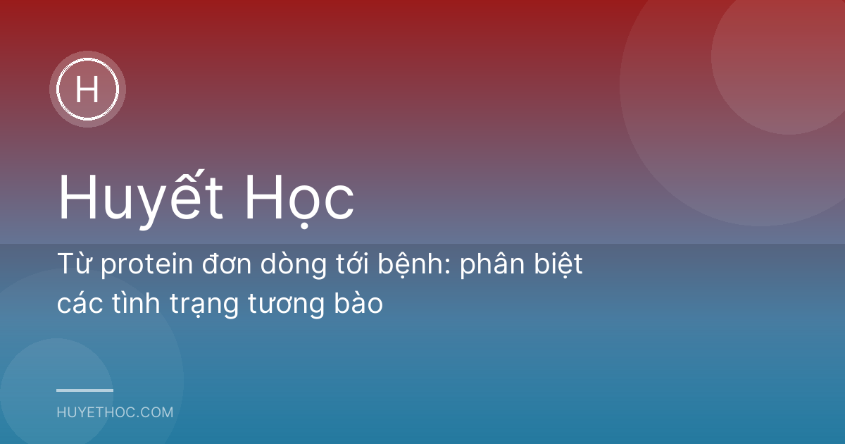 Từ protein đơn dòng tới bệnh: phân biệt các tình trạng tương bào